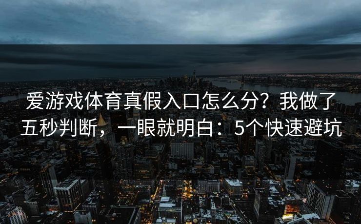 爱游戏体育真假入口怎么分？我做了五秒判断，一眼就明白：5个快速避坑