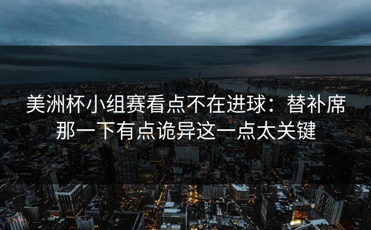 美洲杯小组赛看点不在进球：替补席那一下有点诡异这一点太关键