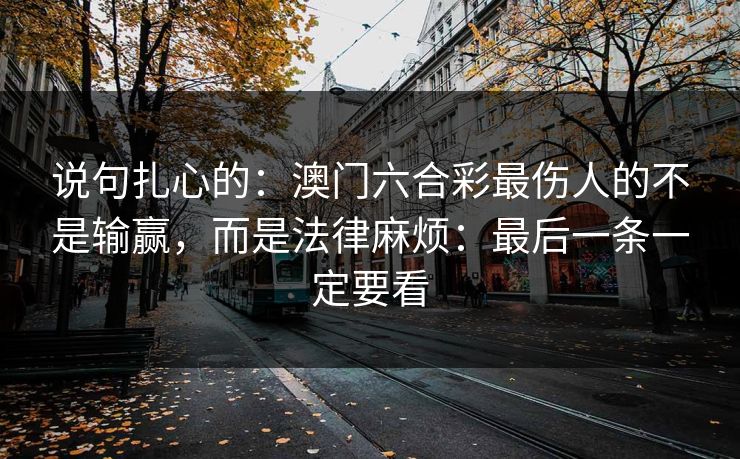 说句扎心的:澳门六合彩最伤人的不是输赢,而是法律麻烦:最后一条一定要看 说句扎心的:澳门六合彩最伤人的不是输赢,而是法律麻烦:最后一条一定要看