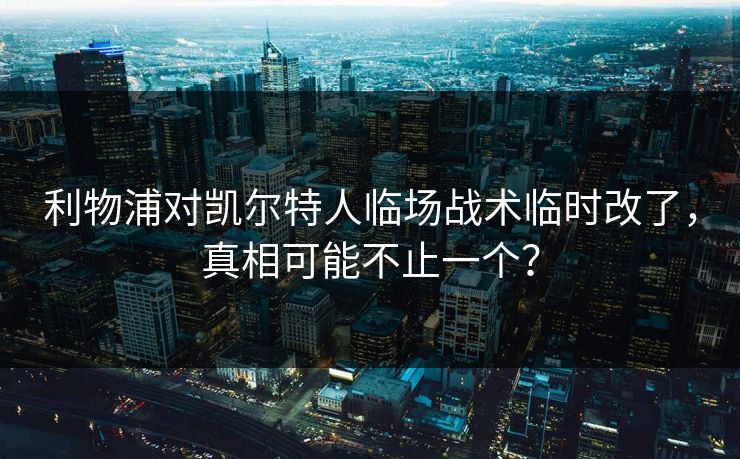 利物浦对凯尔特人临场战术临时改了，真相可能不止一个？