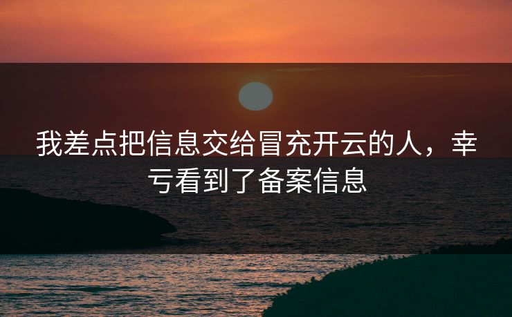 我差点把信息交给冒充开云的人，幸亏看到了备案信息