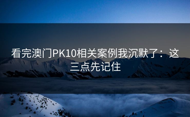 看完澳门PK10相关案例我沉默了：这三点先记住