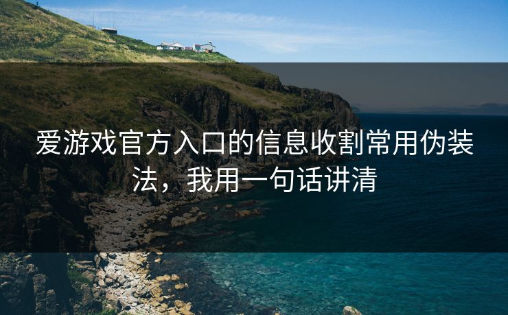 爱游戏官方入口的信息收割常用伪装法，我用一句话讲清
