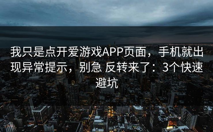 我只是点开爱游戏APP页面，手机就出现异常提示，别急 反转来了：3个快速避坑