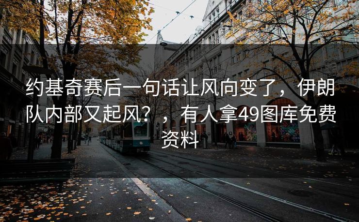 约基奇赛后一句话让风向变了，伊朗队内部又起风？，有人拿49图库免费资料