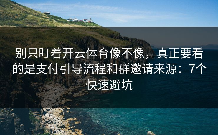 别只盯着开云体育像不像，真正要看的是支付引导流程和群邀请来源：7个快速避坑