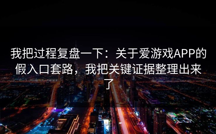 我把过程复盘一下：关于爱游戏APP的假入口套路，我把关键证据整理出来了