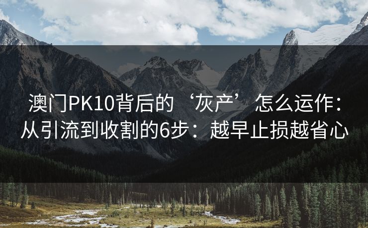 澳门PK10背后的‘灰产’怎么运作：从引流到收割的6步：越早止损越省心