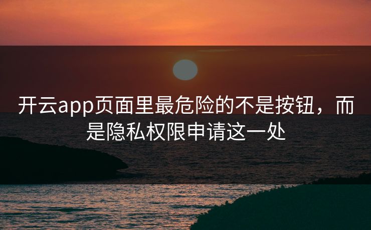 开云app页面里最危险的不是按钮，而是隐私权限申请这一处
