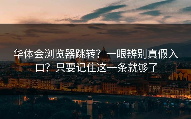华体会浏览器跳转？一眼辨别真假入口？只要记住这一条就够了
