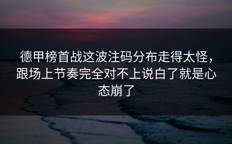 德甲榜首战这波注码分布走得太怪，跟场上节奏完全对不上说白了就是心态崩了