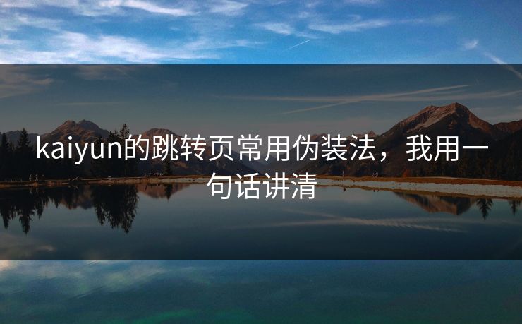 kaiyun的跳转页常用伪装法,我用一句话讲清 kaiyun的跳转页常用伪装法,我用一句话讲清