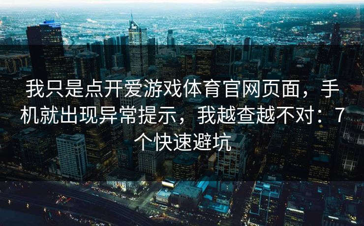 我只是点开爱游戏体育官网页面,手机就出现异常提示,我越查越不对:7个快速避坑 我只是点开爱游戏体育官网页面,手机就出现异常提示,我越查越不对:7个快速避坑